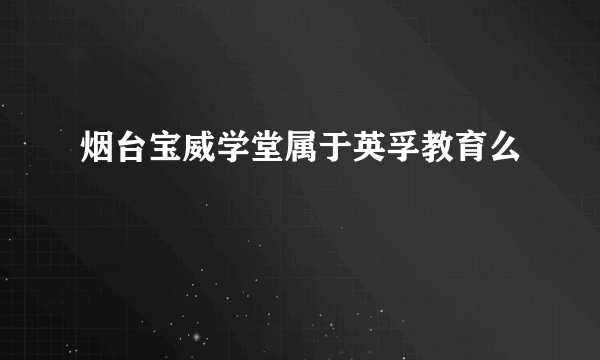 烟台宝威学堂属于英孚教育么