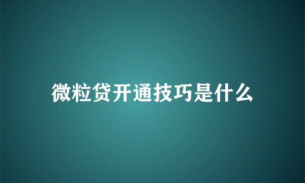 微粒贷开通技巧是什么