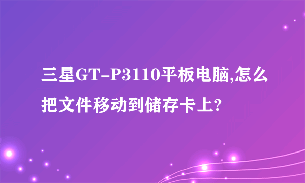 三星GT-P3110平板电脑,怎么把文件移动到储存卡上?