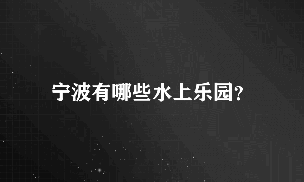 宁波有哪些水上乐园？