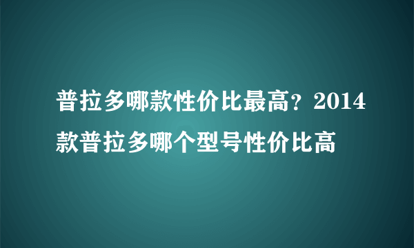 普拉多哪款性价比最高？2014款普拉多哪个型号性价比高