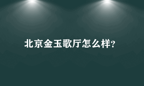 北京金玉歌厅怎么样？