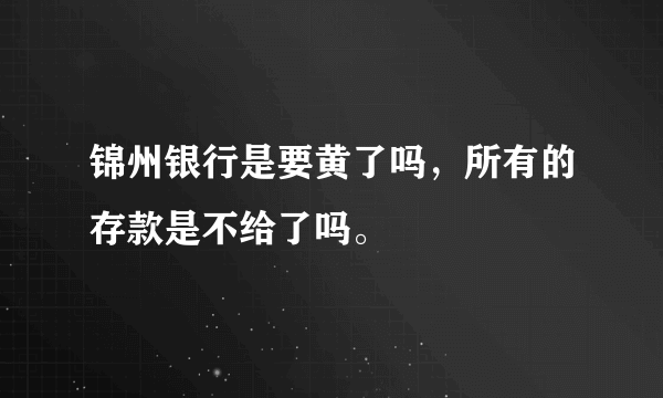 锦州银行是要黄了吗，所有的存款是不给了吗。