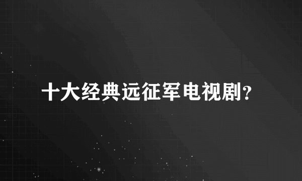 十大经典远征军电视剧？