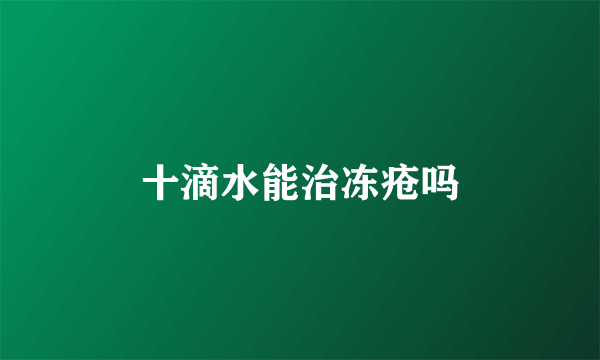 十滴水能治冻疮吗