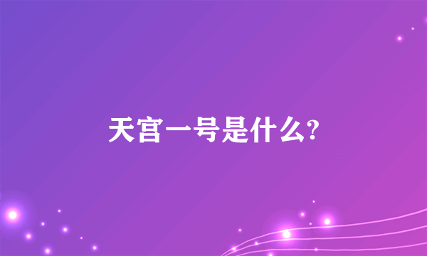 天宫一号是什么?