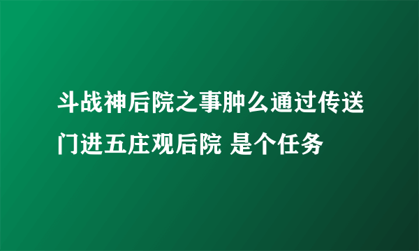 斗战神后院之事肿么通过传送门进五庄观后院 是个任务