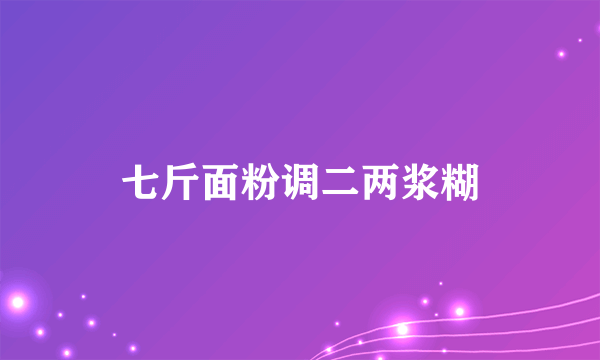 七斤面粉调二两浆糊