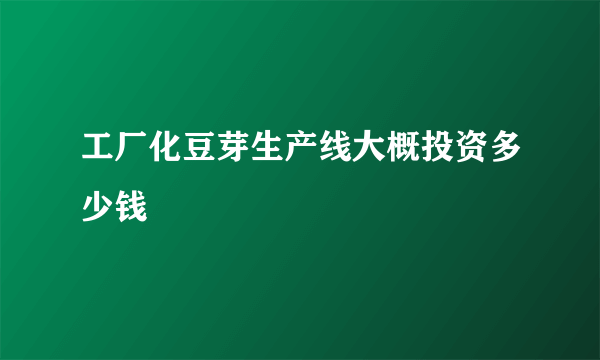 工厂化豆芽生产线大概投资多少钱