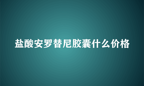 盐酸安罗替尼胶囊什么价格