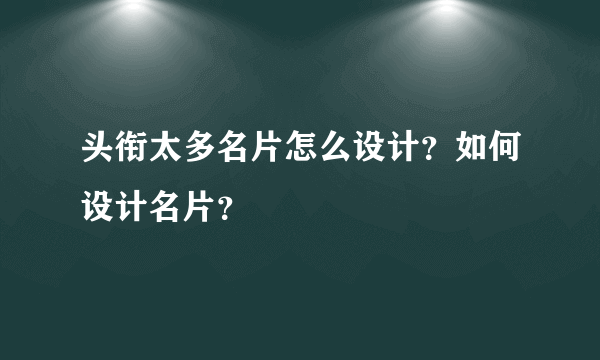 头衔太多名片怎么设计？如何设计名片？
