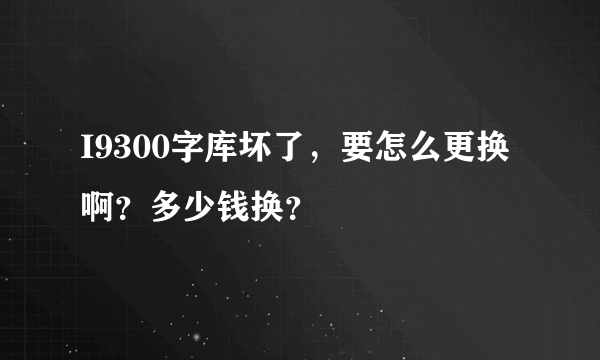 I9300字库坏了，要怎么更换啊？多少钱换？