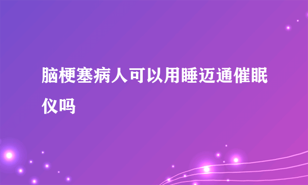 脑梗塞病人可以用睡迈通催眠仪吗