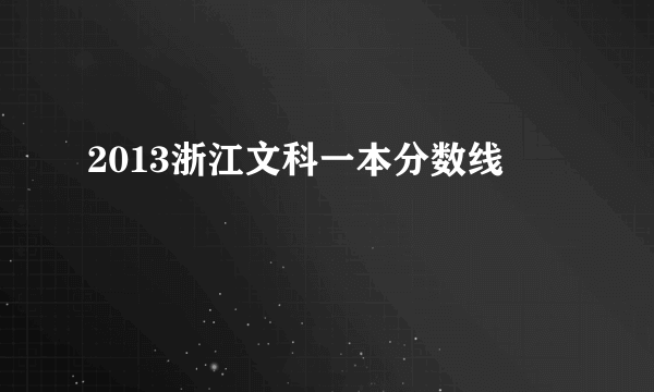 2013浙江文科一本分数线