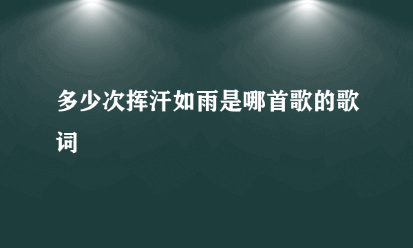 多少次挥汗如雨是哪首歌的歌词