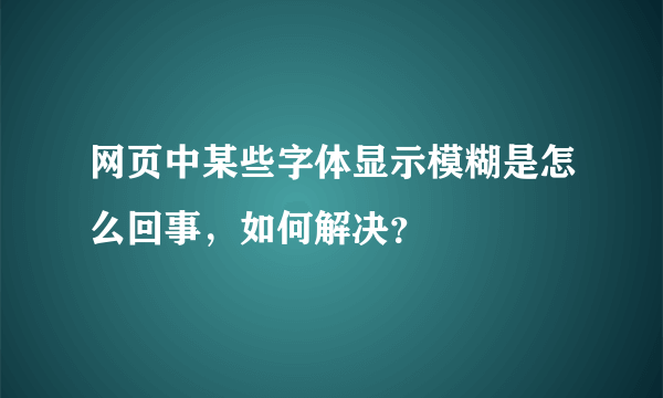 网页中某些字体显示模糊是怎么回事，如何解决？