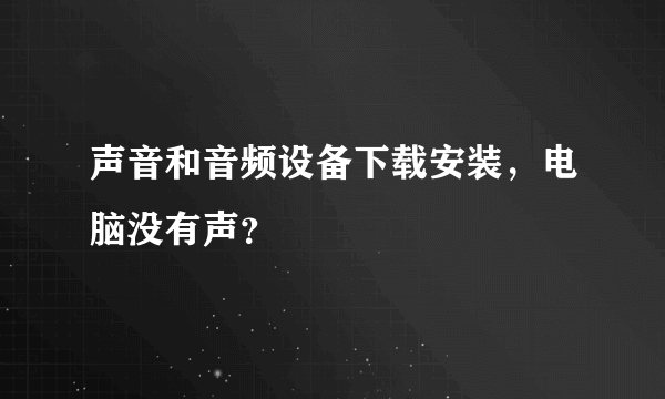 声音和音频设备下载安装，电脑没有声？