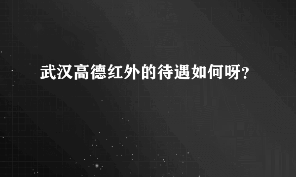 武汉高德红外的待遇如何呀？