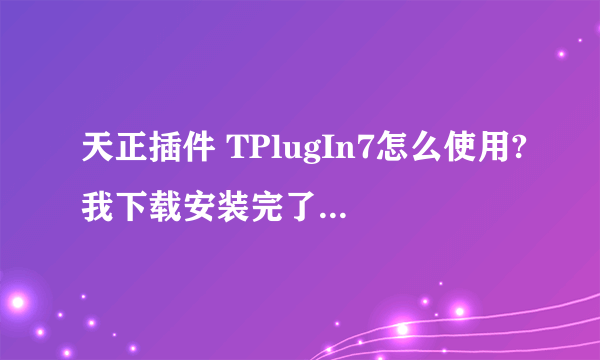天正插件 TPlugIn7怎么使用?我下载安装完了，之后怎么办？谢谢大家了