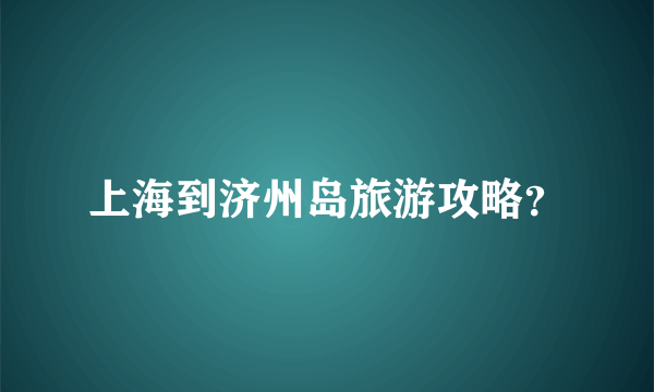 上海到济州岛旅游攻略？