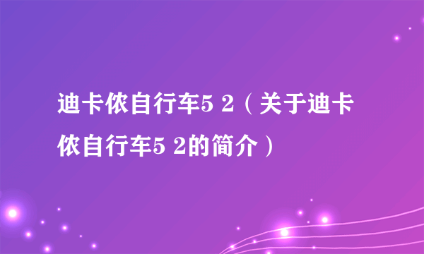 迪卡侬自行车5 2（关于迪卡侬自行车5 2的简介）
