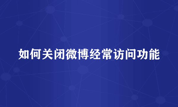 如何关闭微博经常访问功能