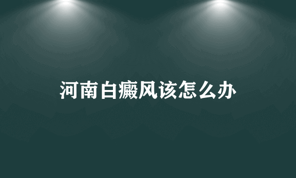 河南白癜风该怎么办
