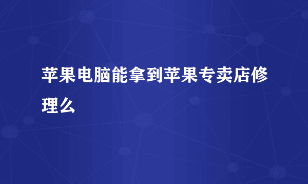 苹果电脑能拿到苹果专卖店修理么
