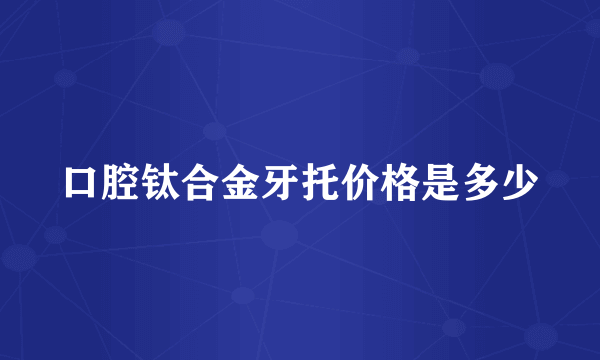 口腔钛合金牙托价格是多少