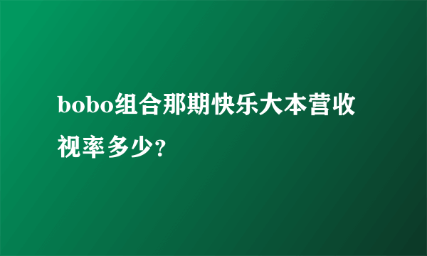 bobo组合那期快乐大本营收视率多少？