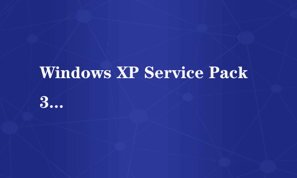 Windows XP Service Pack 3是什么??