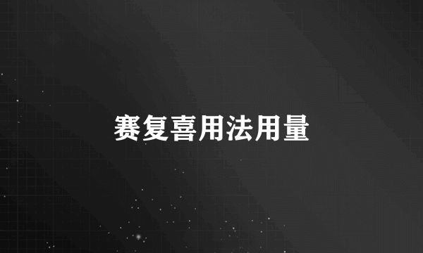 赛复喜用法用量
