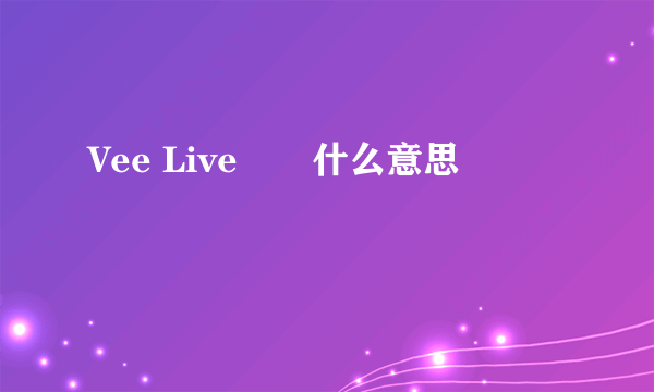 Vee Live　　什么意思