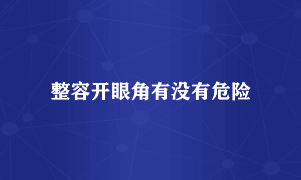 整容开眼角有没有危险