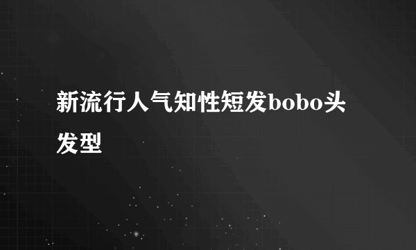 新流行人气知性短发bobo头发型