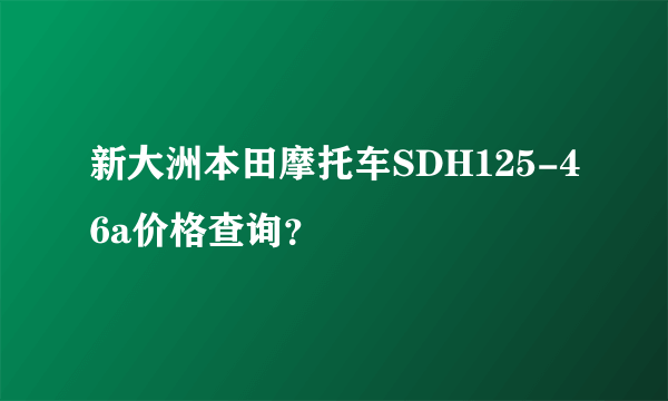 新大洲本田摩托车SDH125-46a价格查询？