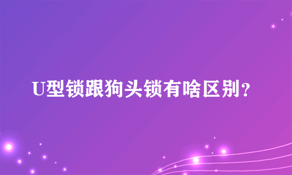 U型锁跟狗头锁有啥区别？