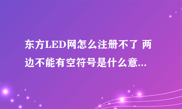 东方LED网怎么注册不了 两边不能有空符号是什么意思？谢谢大家