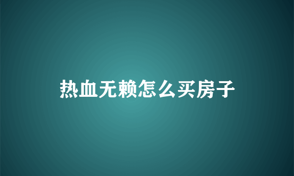 热血无赖怎么买房子
