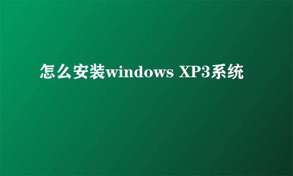 怎么安装windows XP3系统