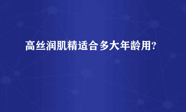 高丝润肌精适合多大年龄用?