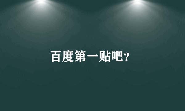 百度第一贴吧？