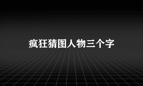 疯狂猜图人物三个字