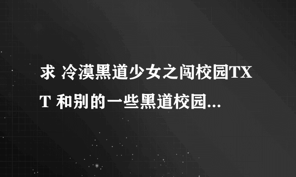 求 冷漠黑道少女之闯校园TXT 和别的一些黑道校园言情小说