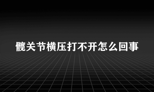 髋关节横压打不开怎么回事