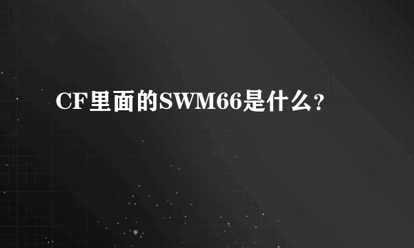 CF里面的SWM66是什么？