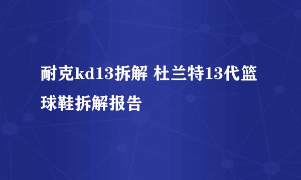 耐克kd13拆解 杜兰特13代篮球鞋拆解报告