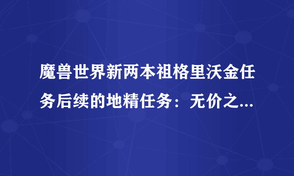 魔兽世界新两本祖格里沃金任务后续的地精任务：无价之宝的价值，怎么完成？