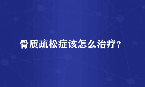 骨质疏松症该怎么治疗？