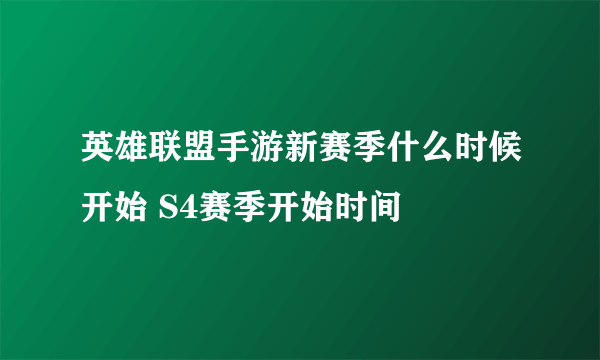 英雄联盟手游新赛季什么时候开始 S4赛季开始时间
